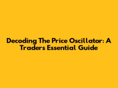 Decoding The Price Oscillator: A Trader's Essential Guide
