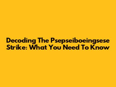 Decoding The Psepseiboeingsese Strike: What You Need To Know