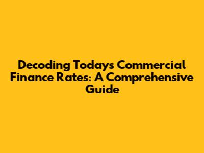 Decoding Today's Commercial Finance Rates: A Comprehensive Guide