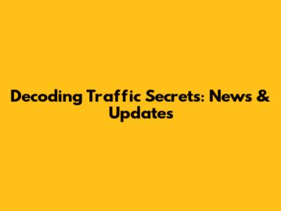 Decoding Traffic Secrets: News & Updates