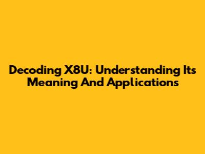 Decoding X8U: Understanding Its Meaning And Applications