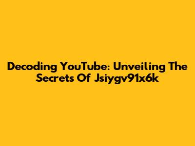 Decoding YouTube: Unveiling The Secrets Of Jsiygv91x6k