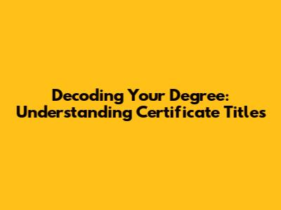 Decoding Your Degree: Understanding Certificate Titles
