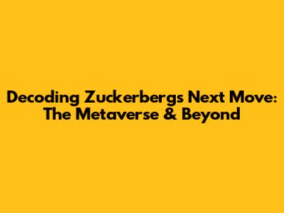 Decoding Zuckerberg's Next Move: The Metaverse & Beyond