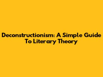 Deconstructionism: A Simple Guide To Literary Theory