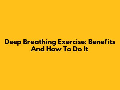 Deep Breathing Exercise: Benefits And How To Do It