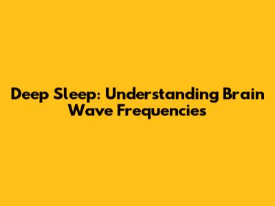 Deep Sleep: Understanding Brain Wave Frequencies