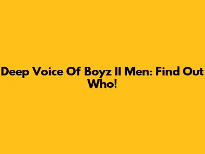 Deep Voice Of Boyz II Men: Find Out Who!