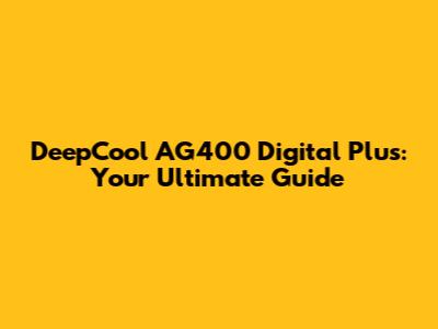 DeepCool AG400 Digital Plus: Your Ultimate Guide