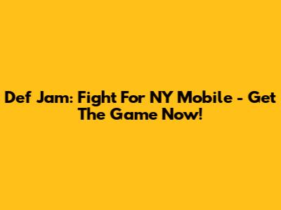 Def Jam: Fight For NY Mobile - Get The Game Now!