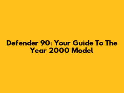 Defender 90: Your Guide To The Year 2000 Model