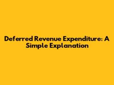 Deferred Revenue Expenditure: A Simple Explanation