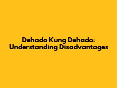 Dehado Kung Dehado: Understanding Disadvantages