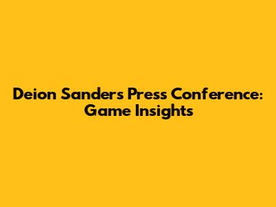 Deion Sanders' Press Conference: Game Insights