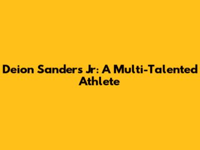 Deion Sanders Jr: A Multi-Talented Athlete