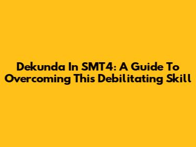 Dekunda In SMT4: A Guide To Overcoming This Debilitating Skill