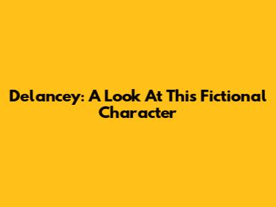 Delancey: A Look At This Fictional Character