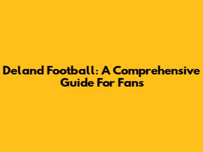 Deland Football: A Comprehensive Guide For Fans