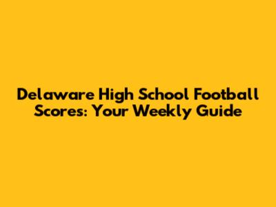 Delaware High School Football Scores: Your Weekly Guide