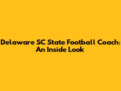 Delaware SC State Football Coach: An Inside Look