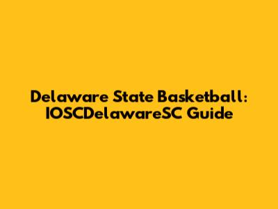 Delaware State Basketball: IOSCDelawareSC Guide