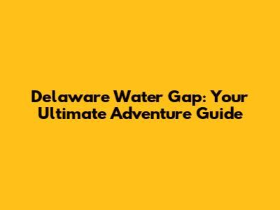 Delaware Water Gap: Your Ultimate Adventure Guide