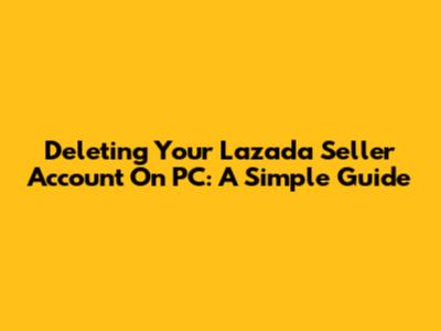 Deleting Your Lazada Seller Account On PC: A Simple Guide