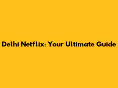 Delhi Netflix: Your Ultimate Guide