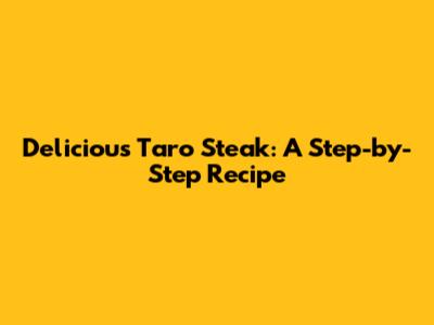 Delicious Taro Steak: A Step-by-Step Recipe