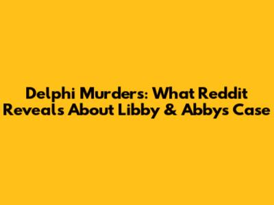 Delphi Murders: What Reddit Reveals About Libby & Abby's Case