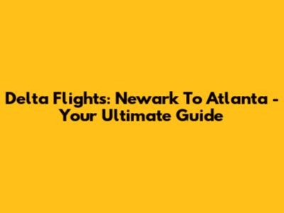 Delta Flights: Newark To Atlanta - Your Ultimate Guide