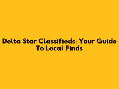 Delta Star Classifieds: Your Guide To Local Finds