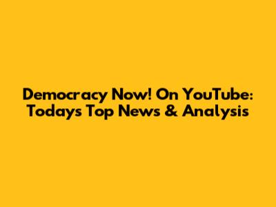 Democracy Now! On YouTube: Today's Top News & Analysis