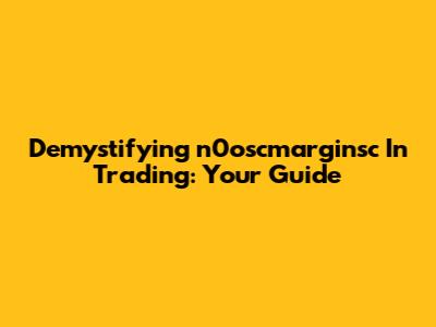 Demystifying 'n0oscmarginsc' In Trading: Your Guide