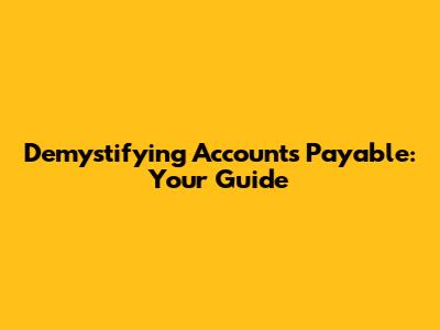 Demystifying Accounts Payable: Your Guide