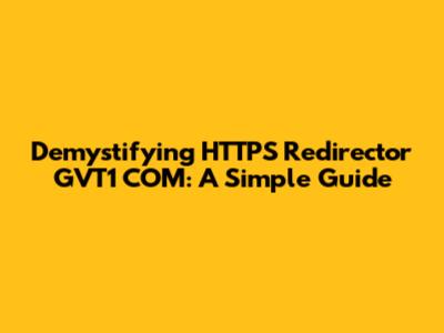 Demystifying HTTPS Redirector GVT1 COM: A Simple Guide