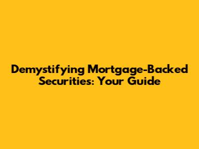 Demystifying Mortgage-Backed Securities: Your Guide