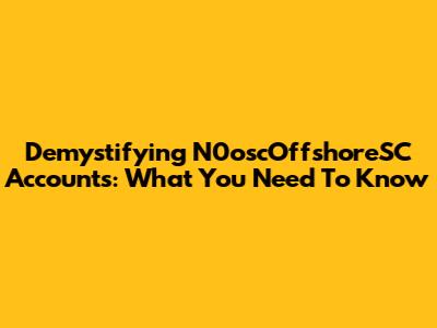 Demystifying N0oscOffshoreSC Accounts: What You Need To Know
