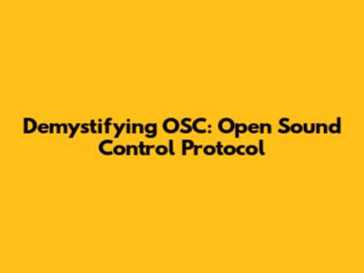 Demystifying OSC: Open Sound Control Protocol