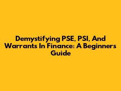 Demystifying PSE, PSI, And Warrants In Finance: A Beginner's Guide