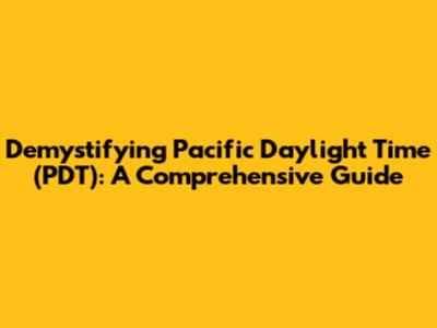 Demystifying Pacific Daylight Time (PDT): A Comprehensive Guide
