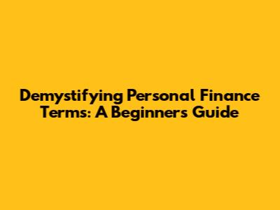 Demystifying Personal Finance Terms: A Beginner's Guide