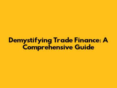 Demystifying Trade Finance: A Comprehensive Guide