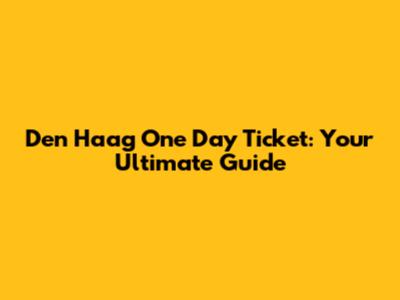 Den Haag One Day Ticket: Your Ultimate Guide