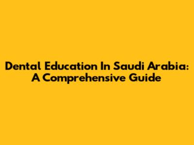 Dental Education In Saudi Arabia: A Comprehensive Guide