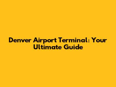 Denver Airport Terminal: Your Ultimate Guide