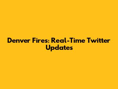 Denver Fires: Real-Time Twitter Updates