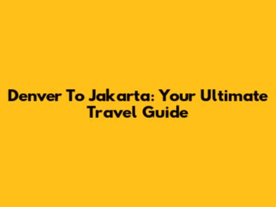 Denver To Jakarta: Your Ultimate Travel Guide