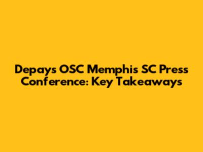 Depay's OSC Memphis SC Press Conference: Key Takeaways
