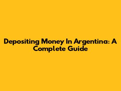 Depositing Money In Argentina: A Complete Guide